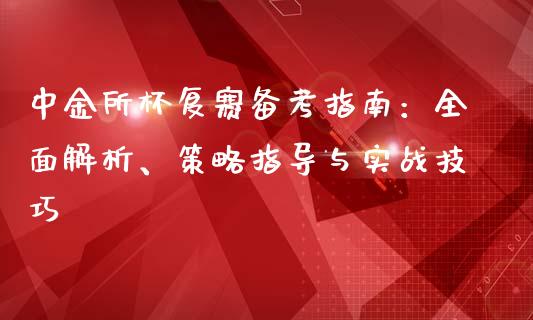 中金所杯复赛备考指南:全面解析、策略指导与实战技巧_德指期货直播_第1张_恒生指数直播室_恒指期货直播_德指期货直播_黄金期货直播 中金所杯复赛备考指南:全面解析、策略指导与实战技巧_https://www.fcdydaikuan.com_德指期货直播_第1张