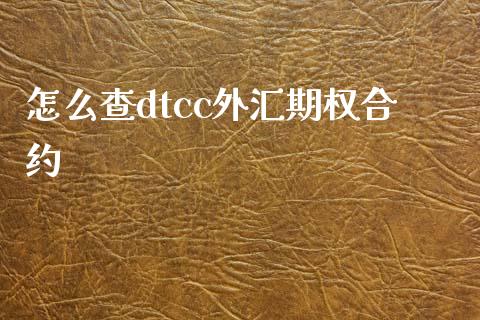 怎么查dtcc外汇期权合约_https://www.fcdydaikuan.com_黄金期货直播_第1张