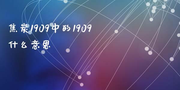 焦炭1909中的1909什么意思_https://www.fcdydaikuan.com_恒生指数直播室_第1张