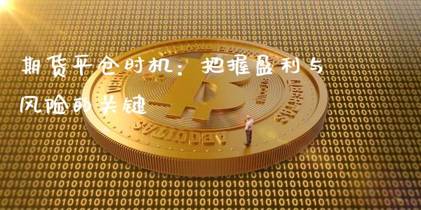 期货平仓时机：把握盈利与风险的关键_https://www.fcdydaikuan.com_恒指期货直播_第1张