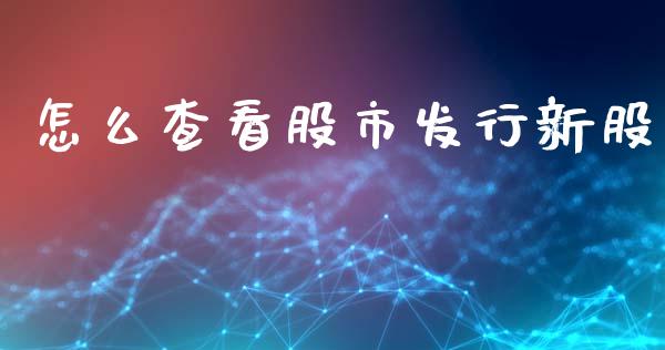 怎么查看股市发行新股_https://www.fcdydaikuan.com_恒生指数直播室_第1张