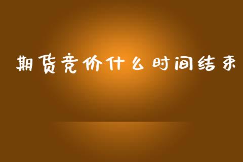 期货竞价什么时间结束_https://www.fcdydaikuan.com_恒指期货直播_第1张