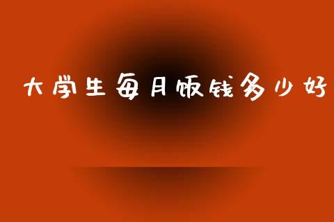 大学生每月饭钱多少好_https://www.fcdydaikuan.com_黄金期货直播_第1张