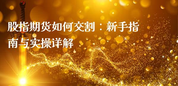 股指期货如何交割：新手指南与实操详解_https://www.fcdydaikuan.com_黄金期货直播_第1张