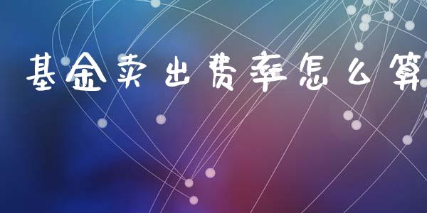 基金卖出费率怎么算_https://www.fcdydaikuan.com_黄金期货直播_第1张