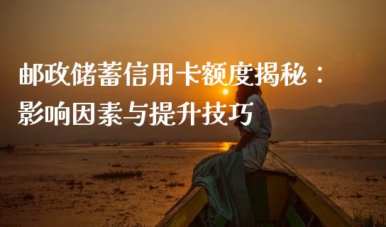 邮政储蓄信用卡额度揭秘：影响因素与提升技巧_https://www.fcdydaikuan.com_恒指期货直播_第1张