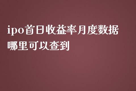 ipo首日收益率月度数据哪里可以查到_https://www.fcdydaikuan.com_黄金期货直播_第1张