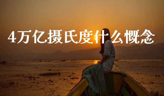 4万亿摄氏度什么慨念_https://www.fcdydaikuan.com_恒生指数直播室_第1张
