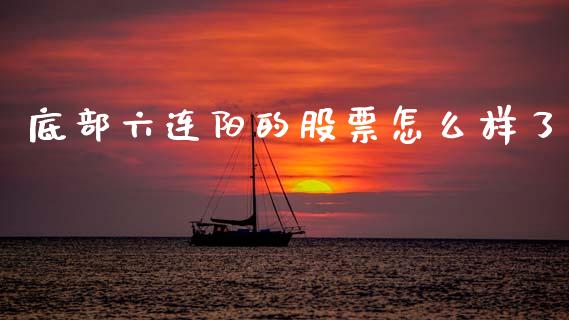 底部六连阳的股票怎么样了_https://www.fcdydaikuan.com_黄金期货直播_第1张