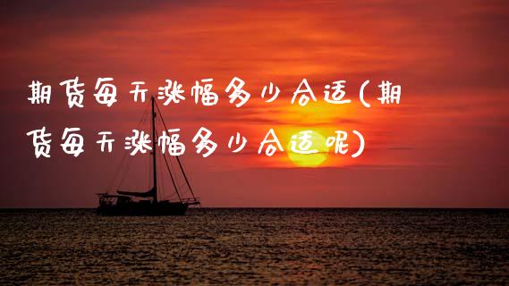期货每天涨幅多少合适(期货每天涨幅多少合适呢)_https://www.fcdydaikuan.com_恒生指数直播室_第1张