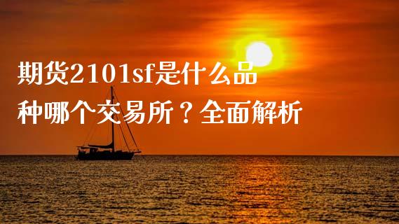 期货2101sf是什么品种哪个交易所？全面解析_https://www.fcdydaikuan.com_德指期货直播_第1张