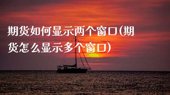 期货如何显示两个窗口(期货怎么显示多个窗口)_https://www.fcdydaikuan.com_黄金期货直播_第1张