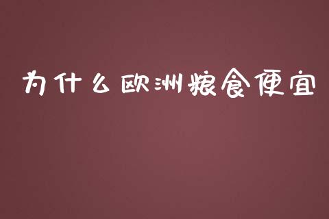 为什么欧洲粮食便宜_https://www.fcdydaikuan.com_黄金期货直播_第1张