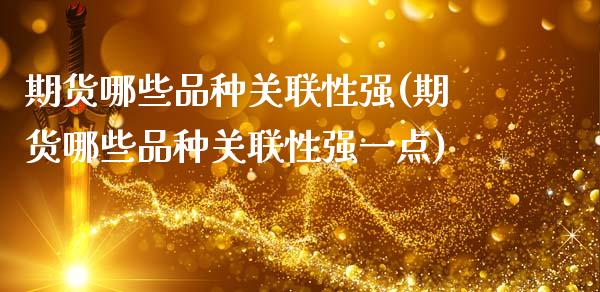 期货哪些品种关联性强(期货哪些品种关联性强一点)_https://www.fcdydaikuan.com_黄金期货直播_第1张