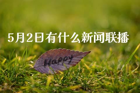 5月2日有什么新闻联播_https://www.fcdydaikuan.com_恒指期货直播_第1张