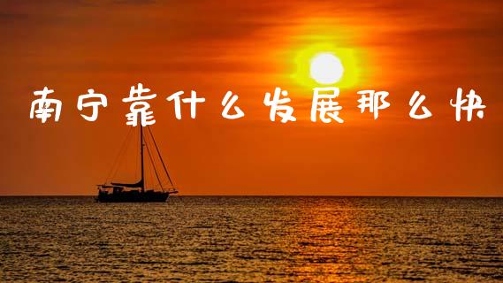 南宁靠什么发展那么快_https://www.fcdydaikuan.com_恒指期货直播_第1张