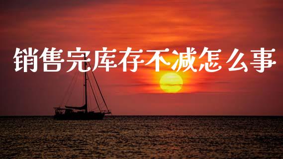 销售完库存不减怎么事_https://www.fcdydaikuan.com_德指期货直播_第1张