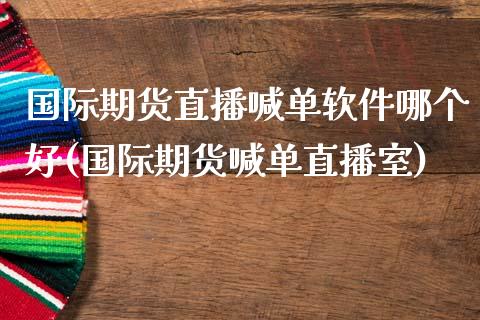 国际期货直播喊单软件哪个好(国际期货喊单直播室)_https://www.fcdydaikuan.com_恒生指数直播室_第1张