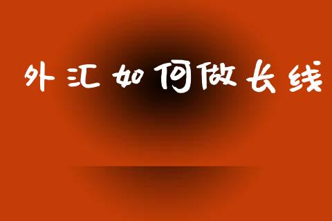 外汇如何做长线_https://www.fcdydaikuan.com_德指期货直播_第1张