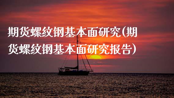 期货螺纹钢基本面研究(期货螺纹钢基本面研究报告)_https://www.fcdydaikuan.com_黄金期货直播_第1张