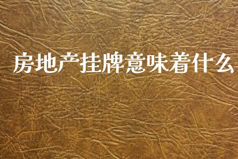 房地产挂牌意味着什么_https://www.fcdydaikuan.com_德指期货直播_第1张