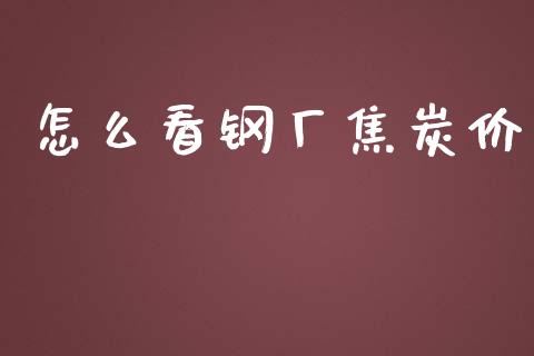 怎么看钢厂焦炭价_https://www.fcdydaikuan.com_黄金期货直播_第1张