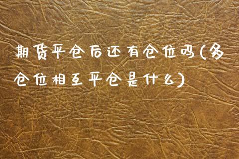 期货平仓后还有仓位吗(多仓位相互平仓是什么)_https://www.fcdydaikuan.com_德指期货直播_第1张