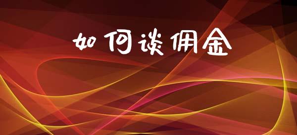 如何谈佣金_https://www.fcdydaikuan.com_德指期货直播_第1张