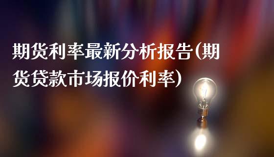 期货利率最新分析报告(期货贷款市场报价利率)_https://www.fcdydaikuan.com_黄金期货直播_第1张