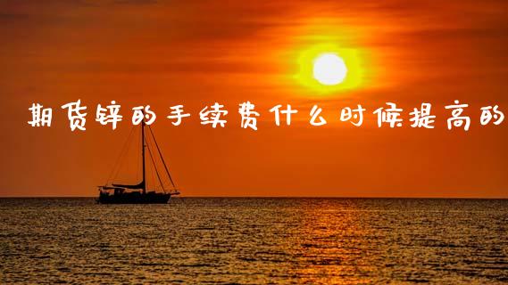 期货锌的手续费什么时候提高的_https://www.fcdydaikuan.com_黄金期货直播_第1张