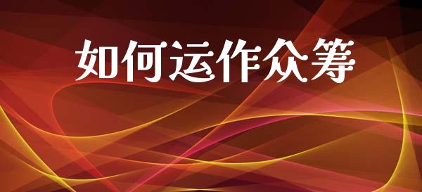 如何运作众筹_https://www.fcdydaikuan.com_黄金期货直播_第1张