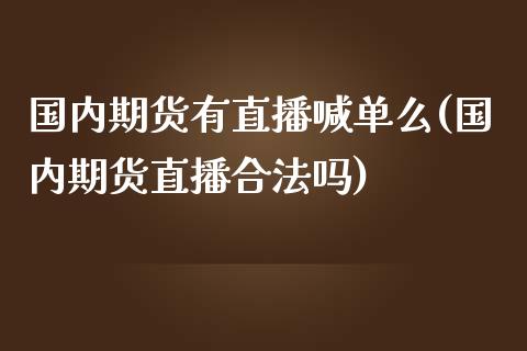 国内期货有直播喊单么(国内期货直播合法吗)_黄金期货直播_第1张_恒生指数直播室_恒指期货直播_德指期货直播_黄金期货直播 国内期货有直播喊单么(国内期货直播合法吗)_https://www.fcdydaikuan.com_黄金期货直播_第1张