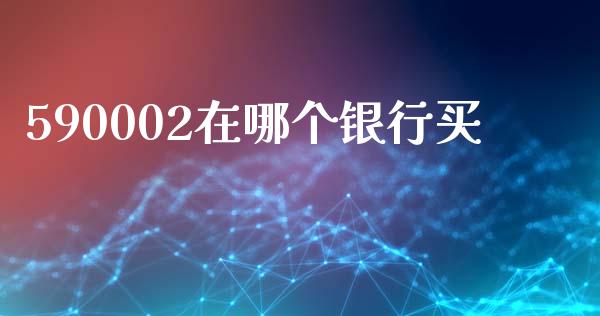 590002在哪个银行买_https://www.fcdydaikuan.com_德指期货直播_第1张