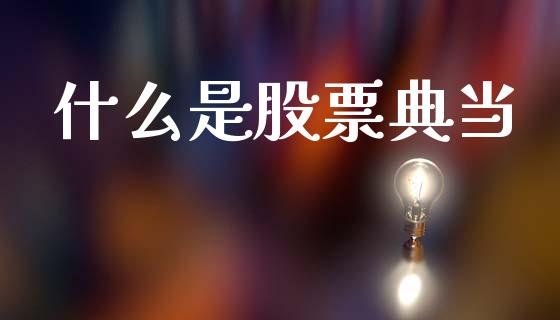 什么是股票典当_https://www.fcdydaikuan.com_黄金期货直播_第1张