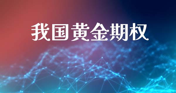 我国黄金期权_https://www.fcdydaikuan.com_恒生指数直播室_第1张
