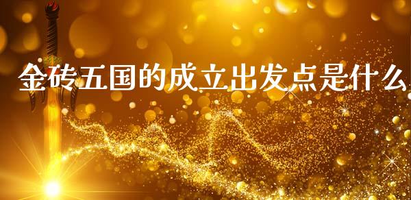 金砖五国的成立出发点是什么_https://www.fcdydaikuan.com_黄金期货直播_第1张