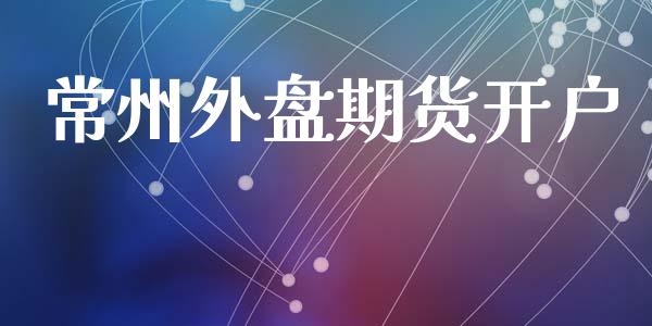 常州外盘期货开户_https://www.fcdydaikuan.com_恒指期货直播_第1张
