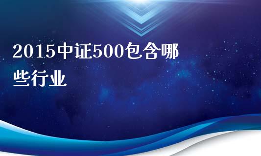 2015中证500包含哪些行业_https://www.fcdydaikuan.com_德指期货直播_第1张