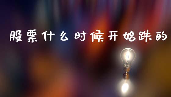 股票什么时候开始跌的_https://www.fcdydaikuan.com_德指期货直播_第1张