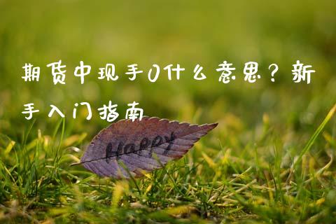 期货中现手0什么意思？新手入门指南_https://www.fcdydaikuan.com_黄金期货直播_第1张