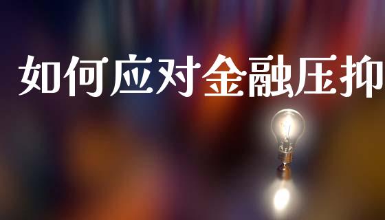 如何应对金融压抑_https://www.fcdydaikuan.com_德指期货直播_第1张