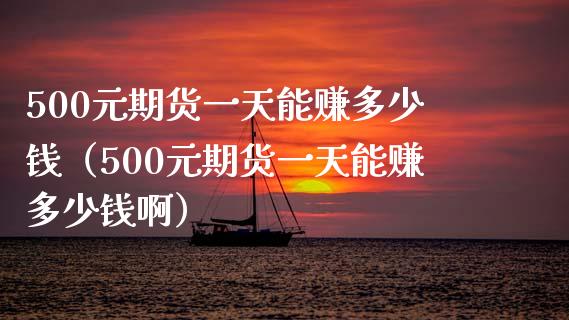500元期货一天能赚多少钱（500元期货一天能赚多少钱啊）_https://www.fcdydaikuan.com_恒指期货直播_第1张