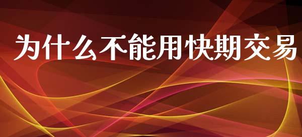 为什么不能用快期交易_https://www.fcdydaikuan.com_黄金期货直播_第1张