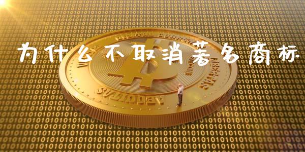 为什么不取消著名商标_https://www.fcdydaikuan.com_德指期货直播_第1张