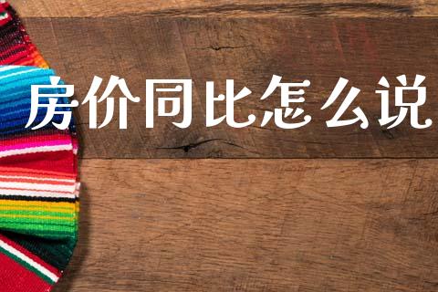 房价同比怎么说_https://www.fcdydaikuan.com_黄金期货直播_第1张