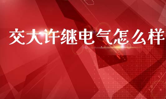 交大许继电气怎么样_https://www.fcdydaikuan.com_恒生指数直播室_第1张