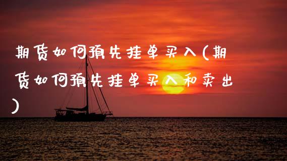 期货如何预先挂单买入(期货如何预先挂单买入和卖出)_https://www.fcdydaikuan.com_恒生指数直播室_第1张
