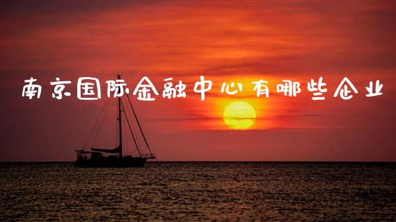 南京国际金融中心有哪些企业_https://www.fcdydaikuan.com_德指期货直播_第1张