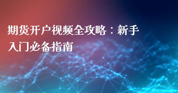 期货开户视频全攻略：新手入门必备指南_https://www.fcdydaikuan.com_黄金期货直播_第1张