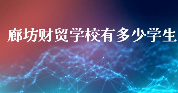 廊坊财贸学校有多少学生_https://www.fcdydaikuan.com_恒生指数直播室_第1张